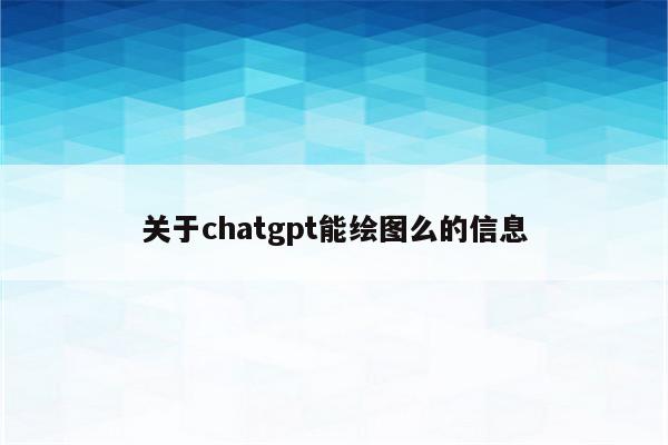 关于chatgpt能绘图么的信息
