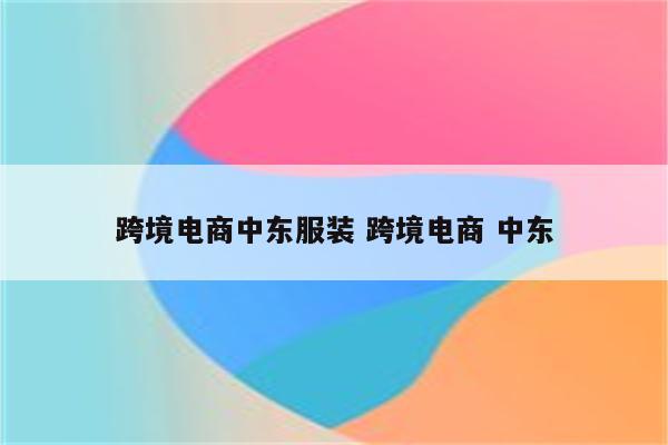 跨境电商中东服装 跨境电商 中东