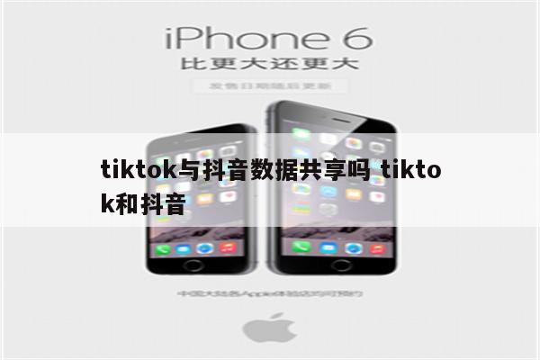 tiktok与抖音数据共享吗 tiktok和抖音