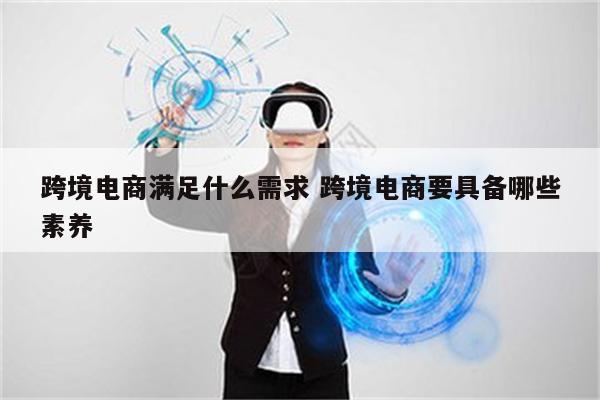 跨境电商满足什么需求 跨境电商要具备哪些素养