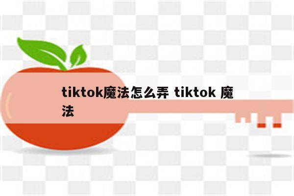 tiktok魔法怎么弄 tiktok 魔法