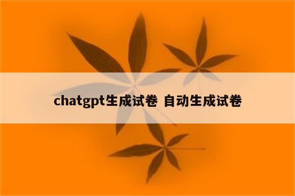 chatgpt生成试卷 自动生成试卷