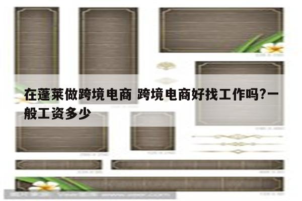 在蓬莱做跨境电商 跨境电商好找工作吗?一般工资多少