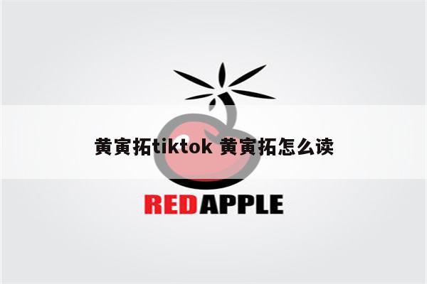 黄寅拓tiktok 黄寅拓怎么读