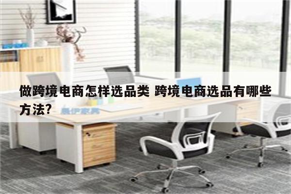 做跨境电商怎样选品类 跨境电商选品有哪些方法?