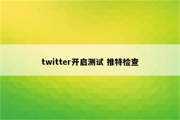 twitter开启测试 推特检查
