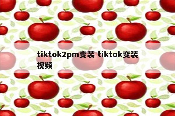 tiktok2pm变装 tiktok变装视频