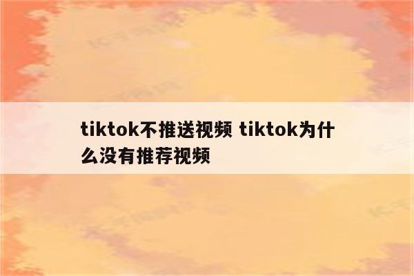 tiktok不推送视频 tiktok为什么没有推荐视频
