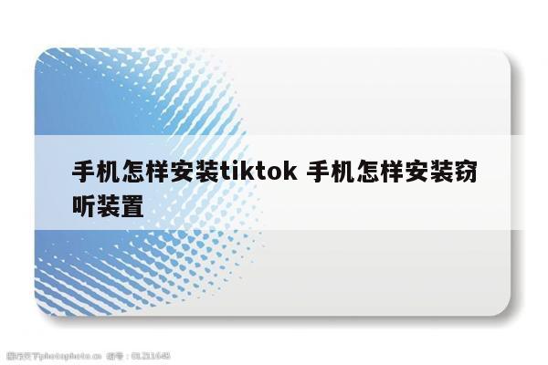 手机怎样安装tiktok 手机怎样安装窃听装置