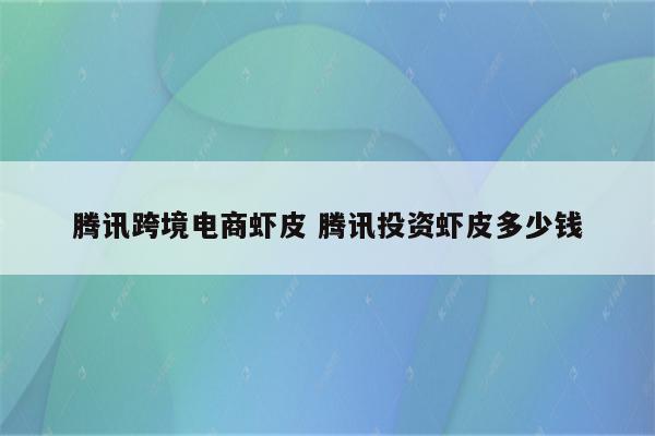 腾讯跨境电商虾皮 腾讯投资虾皮多少钱