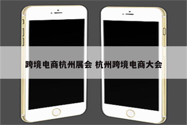 跨境电商杭州展会 杭州跨境电商大会