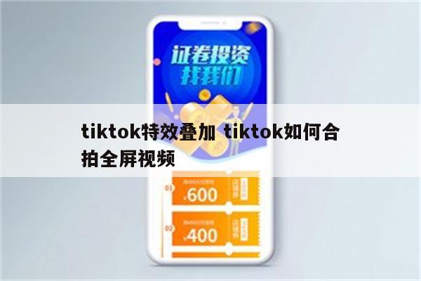 tiktok特效叠加 tiktok如何合拍全屏视频