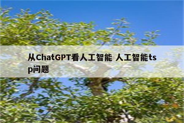 从ChatGPT看人工智能 人工智能tsp问题