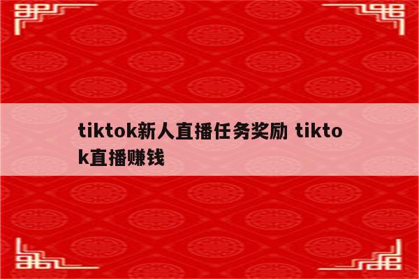 tiktok新人直播任务奖励 tiktok直播赚钱