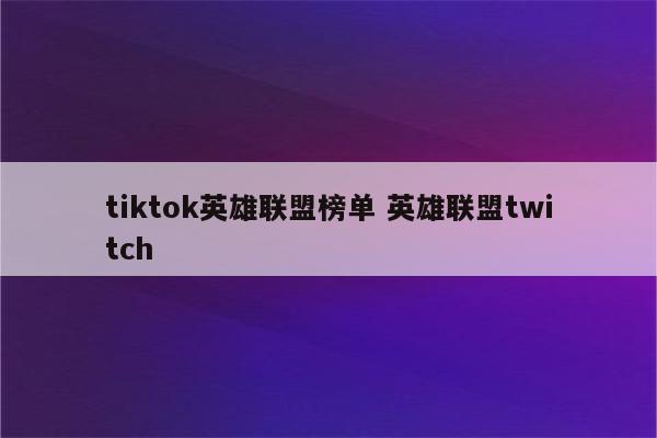 tiktok英雄联盟榜单 英雄联盟twitch