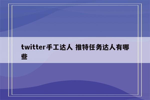 twitter手工达人 推特任务达人有哪些
