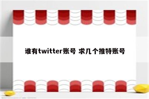 谁有twitter账号 求几个推特账号