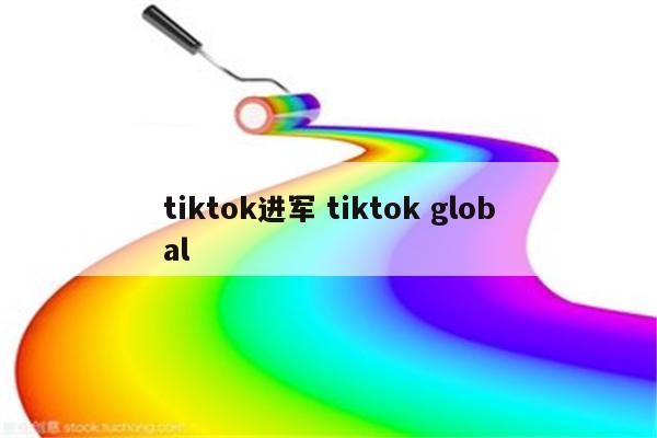 tiktok进军 tiktok global