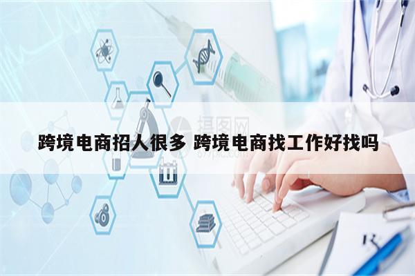 跨境电商招人很多 跨境电商找工作好找吗