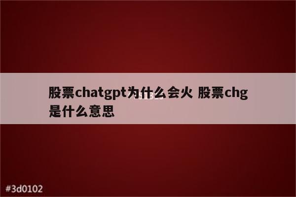 股票chatgpt为什么会火 股票chg是什么意思