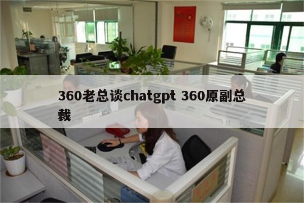 360老总谈chatgpt 360原副总裁