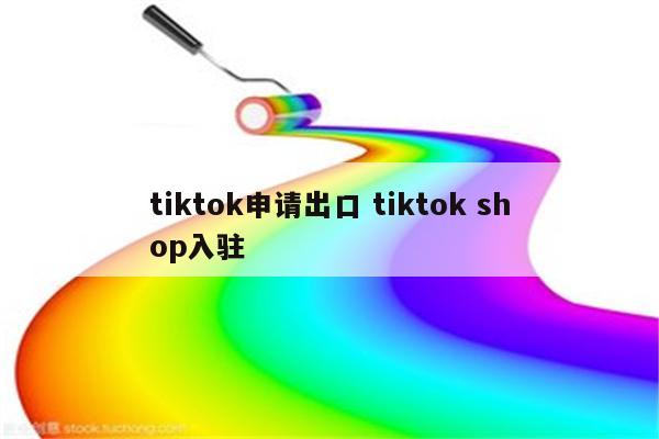 tiktok申请出口 tiktok shop入驻