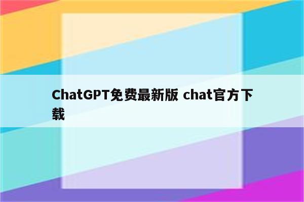 ChatGPT免费最新版 chat官方下载