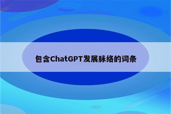 包含ChatGPT发展脉络的词条