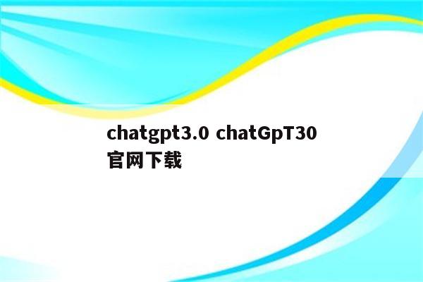 chatgpt3.0 chatGpT30官网下载