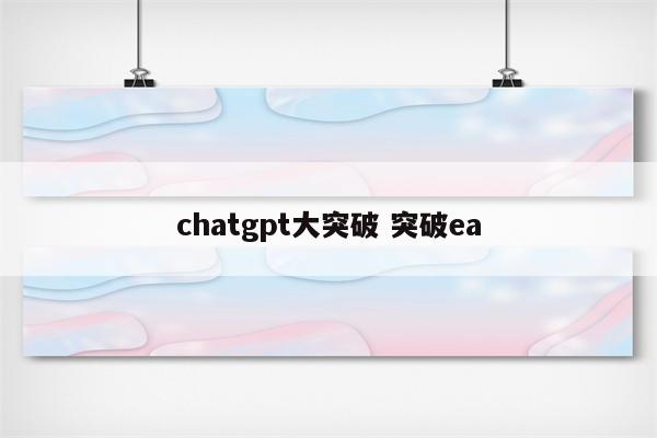 chatgpt大突破 突破ea