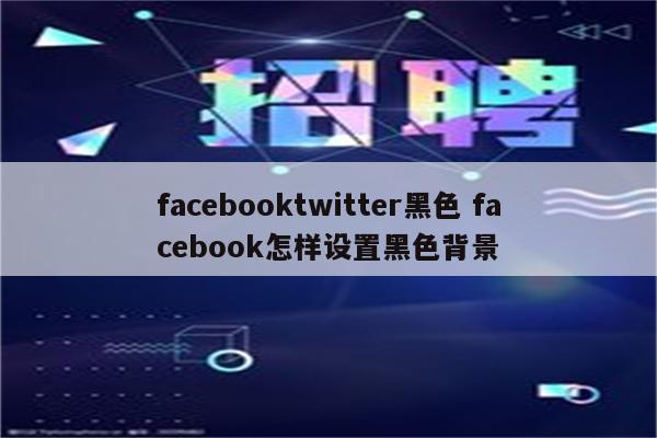 facebooktwitter黑色 facebook怎样设置黑色背景