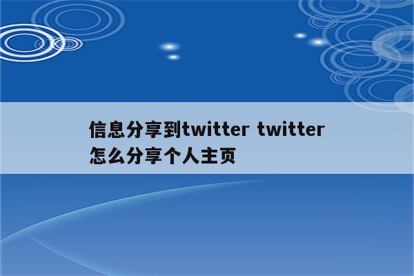 信息分享到twitter twitter怎么分享个人主页