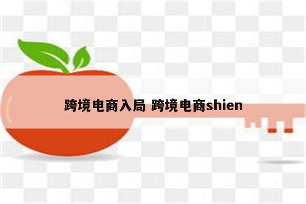 跨境电商入局 跨境电商shien