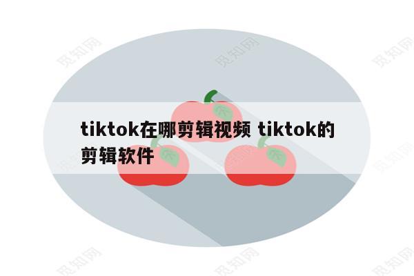 tiktok在哪剪辑视频 tiktok的剪辑软件