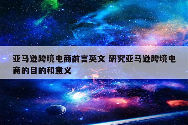 亚马逊跨境电商前言英文 研究亚马逊跨境电商的目的和意义