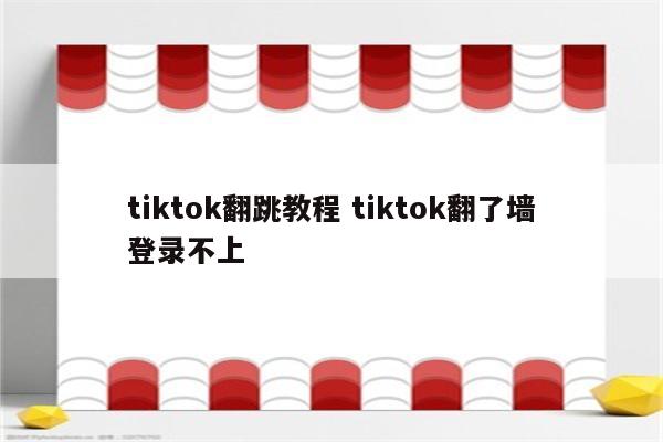tiktok翻跳教程 tiktok翻了墙登录不上