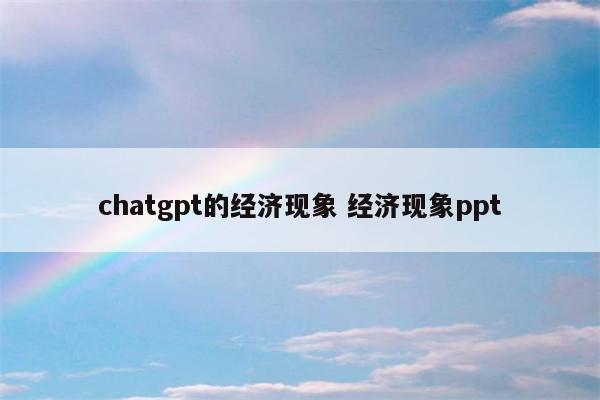 chatgpt的经济现象 经济现象ppt