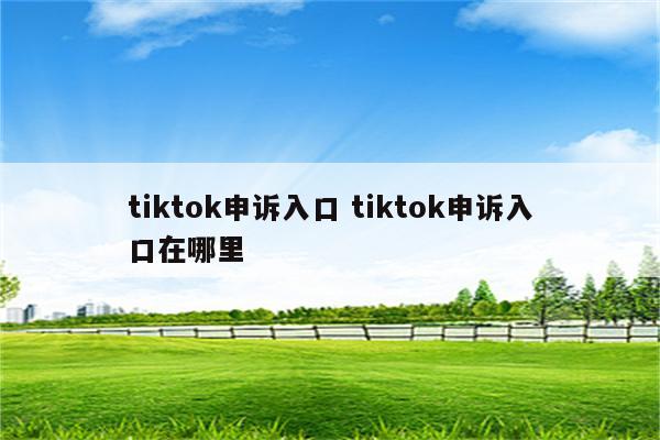 tiktok申诉入口 tiktok申诉入口在哪里
