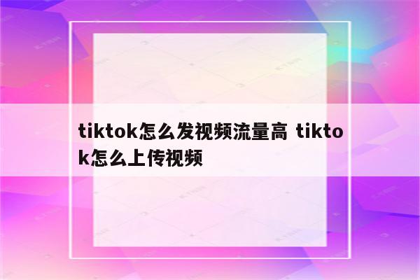 tiktok怎么发视频流量高 tiktok怎么上传视频