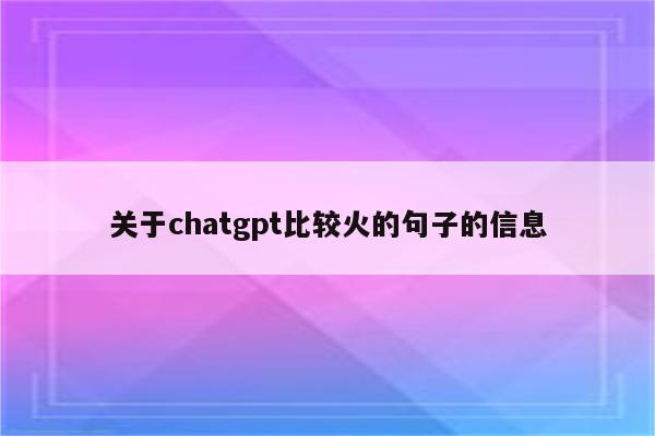 关于chatgpt比较火的句子的信息
