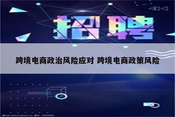 跨境电商政治风险应对 跨境电商政策风险