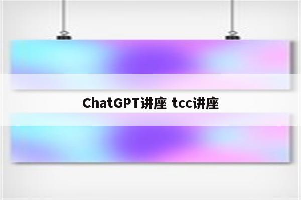 ChatGPT讲座 tcc讲座