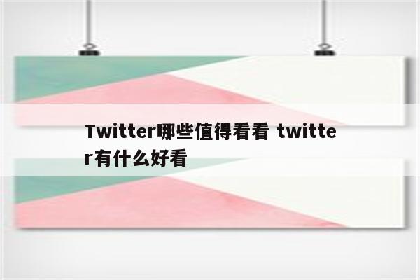 Twitter哪些值得看看 twitter有什么好看