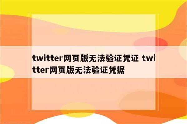 twitter网页版无法验证凭证 twitter网页版无法验证凭据