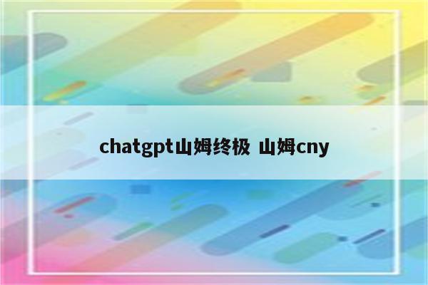 chatgpt山姆终极 山姆cny