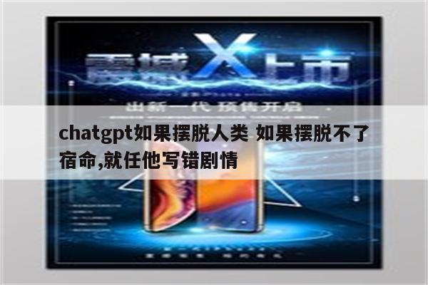 chatgpt如果摆脱人类 如果摆脱不了宿命,就任他写错剧情