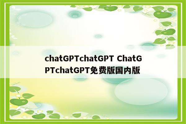 chatGPTchatGPT ChatGPTchatGPT免费版国内版