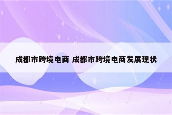 成都市跨境电商 成都市跨境电商发展现状