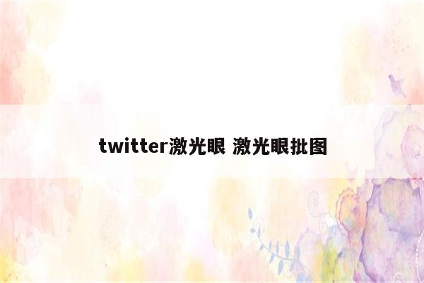 twitter激光眼 激光眼批图
