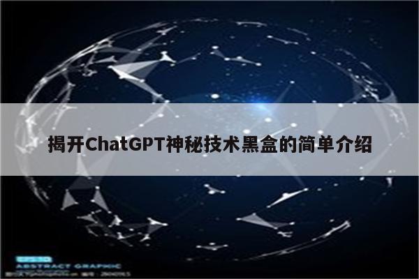 揭开ChatGPT神秘技术黑盒的简单介绍